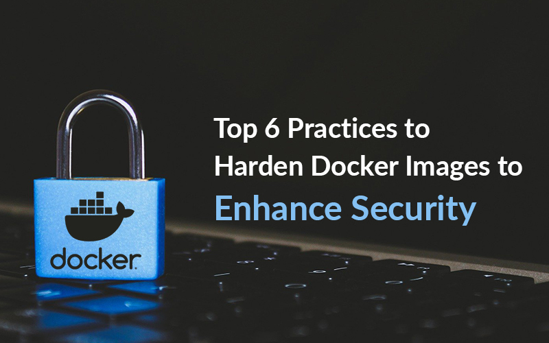 Top 6 Practices to Harden Docker Images to Enhance Security?